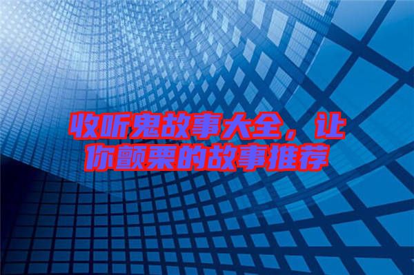 收聽(tīng)鬼故事大全，讓你顫栗的故事推薦