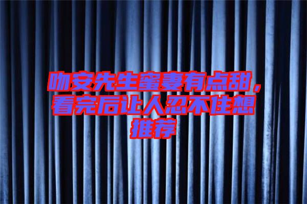 吻安先生蜜妻有點(diǎn)甜，看完后讓人忍不住想推薦