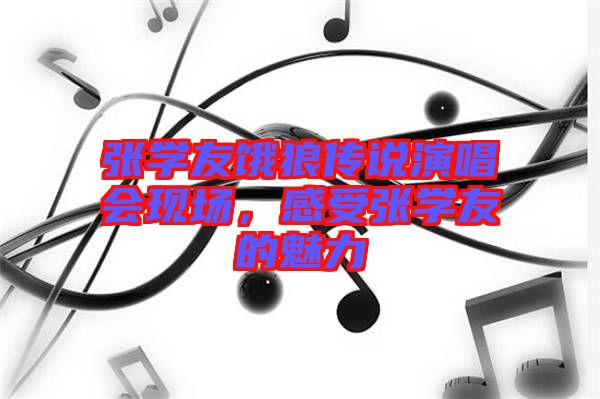 張學友餓狼傳說演唱會現(xiàn)場，感受張學友的魅力