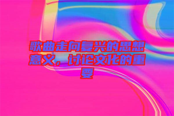 歌曲走向復(fù)興的思想意義，討論文化的重要