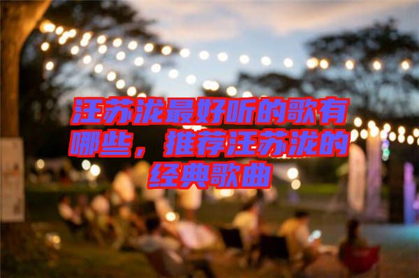 汪蘇瀧最好聽(tīng)的歌有哪些，推薦汪蘇瀧的經(jīng)典歌曲