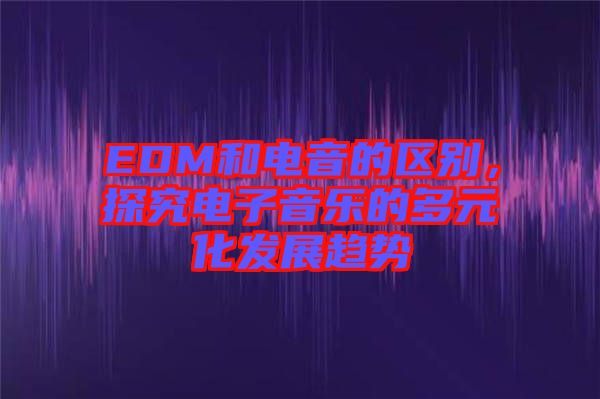 EDM和電音的區(qū)別，探究電子音樂的多元化發(fā)展趨勢(shì)
