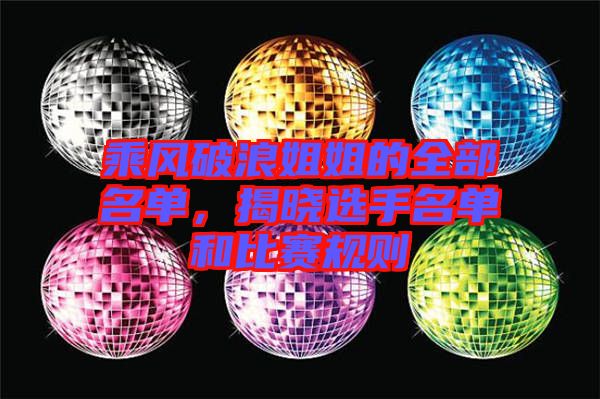 乘風(fēng)破浪姐姐的全部名單，揭曉選手名單和比賽規(guī)則