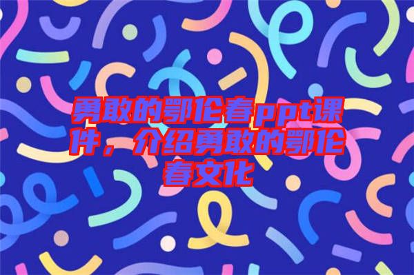 勇敢的鄂倫春ppt課件，介紹勇敢的鄂倫春文化
