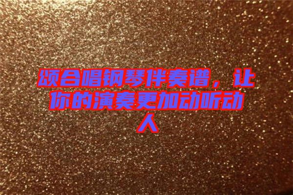 頌合唱鋼琴伴奏譜，讓你的演奏更加動聽動人