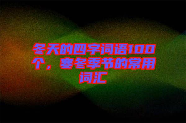 冬天的四字詞語100個，寒冬季節(jié)的常用詞匯