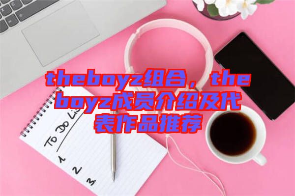 theboyz組合，theboyz成員介紹及代表作品推薦