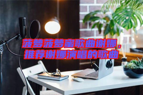 菠蘿菠蘿蜜歌曲謝娜，推薦謝娜演唱的歌曲