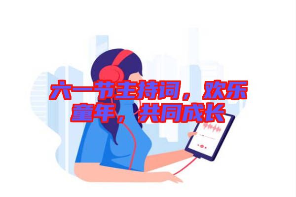 六一節(jié)主持詞，歡樂童年，共同成長
