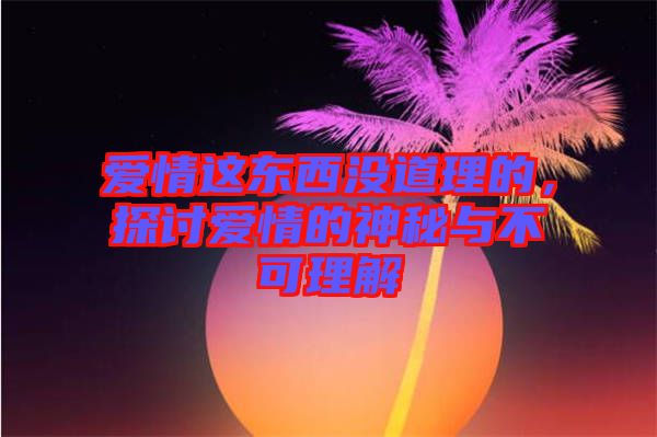 愛情這東西沒道理的，探討愛情的神秘與不可理解