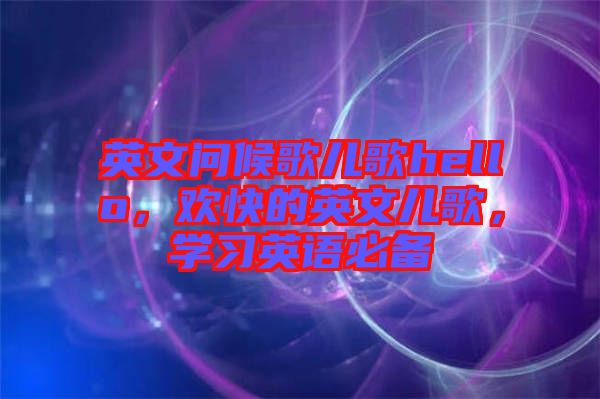 英文問候歌兒歌hello，歡快的英文兒歌，學(xué)習(xí)英語必備