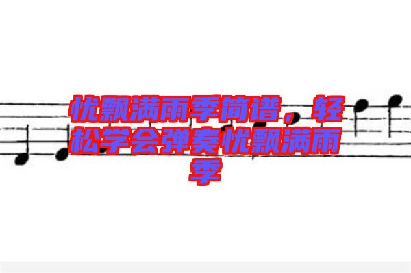 憂(yōu)飄滿(mǎn)雨季簡(jiǎn)譜，輕松學(xué)會(huì)彈奏憂(yōu)飄滿(mǎn)雨季