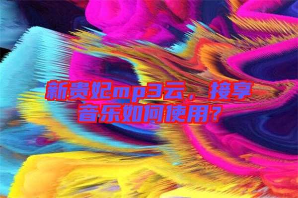新貴妃mp3云，接享音樂如何使用？