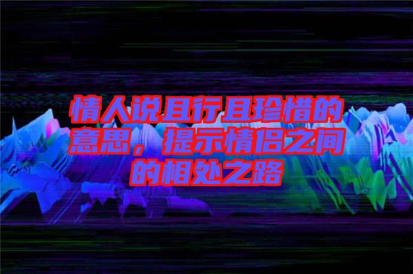 情人說(shuō)且行且珍惜的意思，提示情侶之間的相處之路