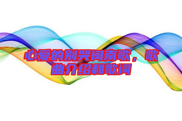 心愛(ài)的別哭閩南歌，歌曲介紹和歌詞