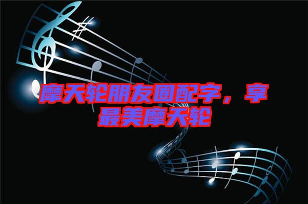 摩天輪朋友圈配字，享最美摩天輪