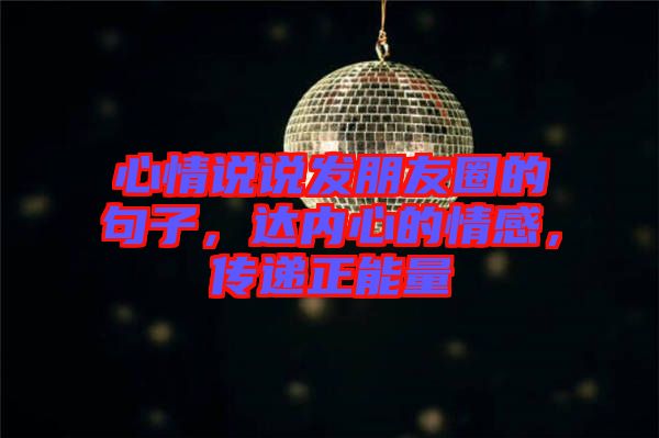 心情說說發(fā)朋友圈的句子，達(dá)內(nèi)心的情感，傳遞正能量