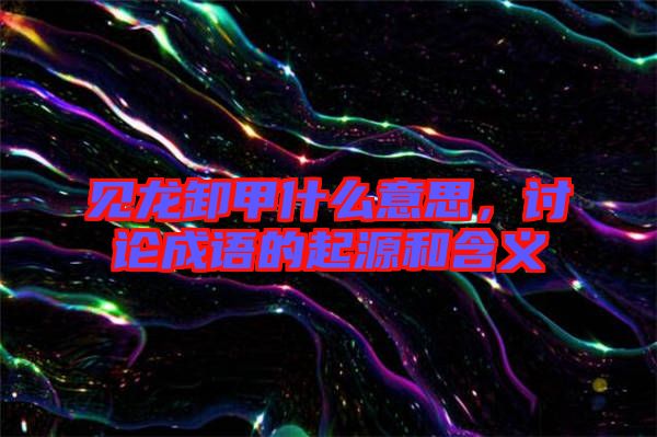 見龍卸甲什么意思，討論成語的起源和含義