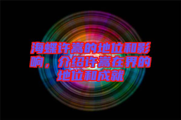 海蝶許嵩的地位和影響，介紹許嵩在界的地位和成就