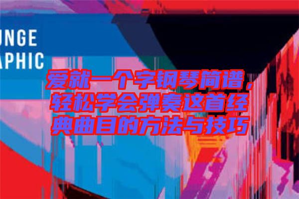 愛就一個(gè)字鋼琴簡(jiǎn)譜，輕松學(xué)會(huì)彈奏這首經(jīng)典曲目的方法與技巧