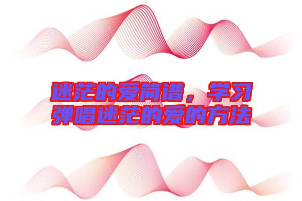迷茫的愛(ài)簡(jiǎn)譜，學(xué)習(xí)彈唱迷茫的愛(ài)的方法