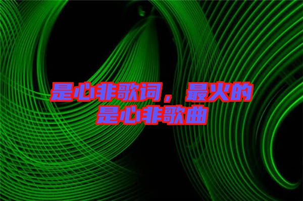 是心非歌詞，最火的是心非歌曲