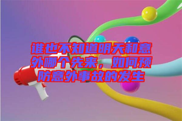 誰(shuí)也不知道明天和意外哪個(gè)先來(lái)，如何預(yù)防意外事故的發(fā)生