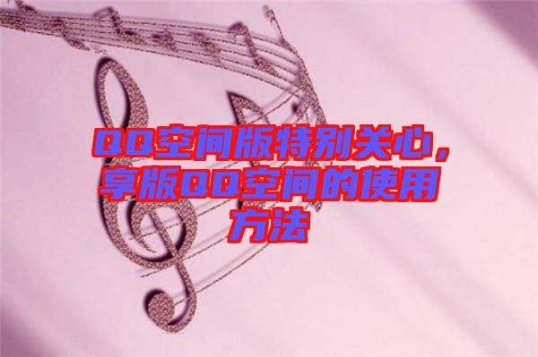 QQ空間版特別關(guān)心，享版QQ空間的使用方法