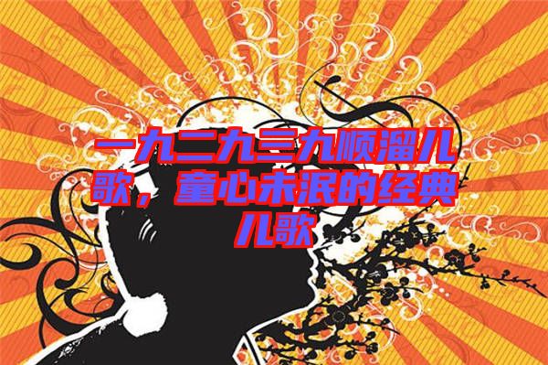 一九二九三九順溜兒歌，童心未泯的經典兒歌