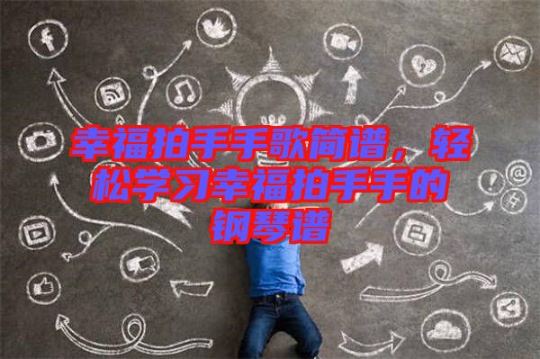 幸福拍手手歌簡譜，輕松學習幸福拍手手的鋼琴譜