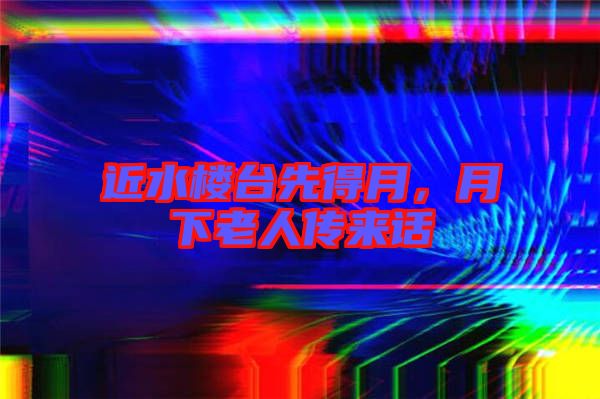 近水樓臺(tái)先得月，月下老人傳來(lái)話
