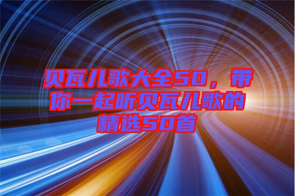 貝瓦兒歌大全50，帶你一起聽貝瓦兒歌的精選50首