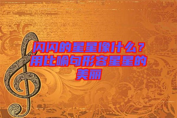 閃閃的星星像什么？用比喻句形容星星的美麗