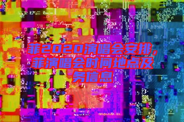 菲2020演唱會安排，菲演唱會時間地點及務(wù)信息