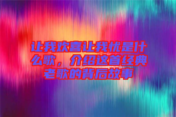 讓我歡喜讓我憂(yōu)是什么歌，介紹這首經(jīng)典老歌的背后故事