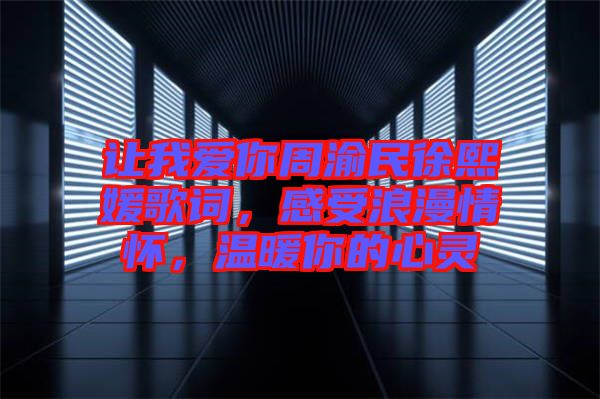 讓我愛你周渝民徐熙媛歌詞，感受浪漫情懷，溫暖你的心靈