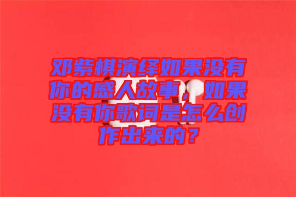 鄧紫棋演繹如果沒有你的感人故事，如果沒有你歌詞是怎么創(chuàng)作出來的？
