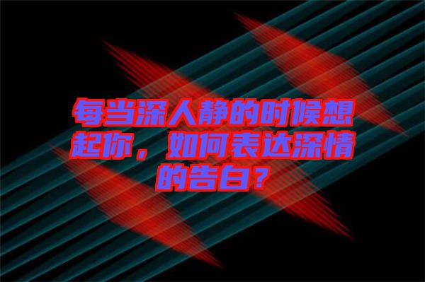 每當深人靜的時候想起你，如何表達深情的告白？