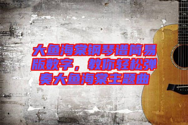 大魚海棠鋼琴譜簡易版數(shù)字，教你輕松彈奏大魚海棠主題曲