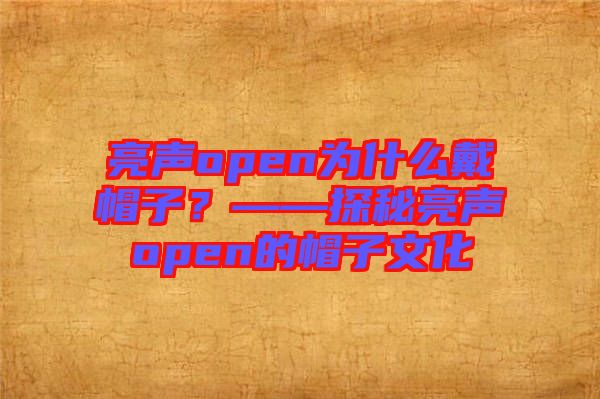 亮聲open為什么戴帽子？——探秘亮聲open的帽子文化