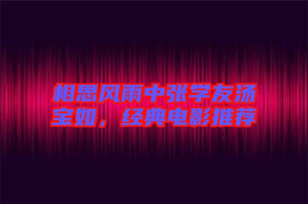 相思風(fēng)雨中張學(xué)友湯寶如，經(jīng)典電影推薦