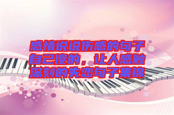 感情說(shuō)說(shuō)傷感的句子自己傻的，讓人感觸深刻的失戀句子集錦