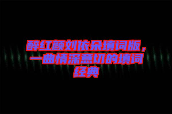 醉紅顏劉依朵填詞版，一曲情深意切的填詞經(jīng)典
