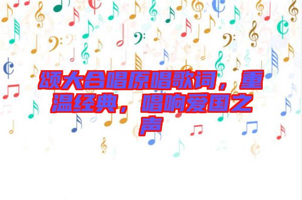 頌大合唱原唱歌詞，重溫經(jīng)典，唱響愛國之聲