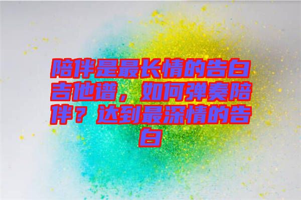 陪伴是最長情的告白吉他譜，如何彈奏陪伴？達到最深情的告白