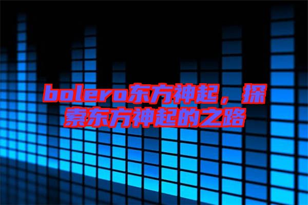 bolero東方神起，探索東方神起的之路