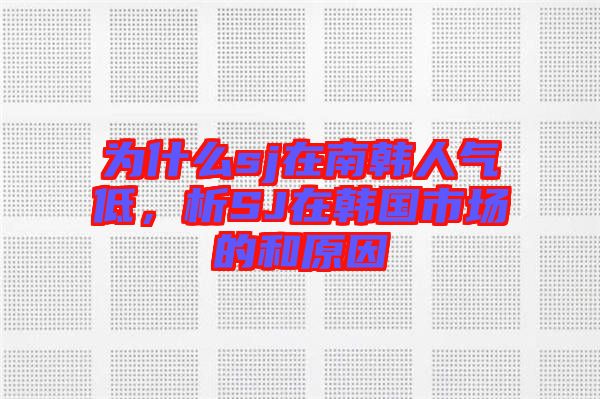 為什么sj在南韓人氣低，析SJ在韓國(guó)市場(chǎng)的和原因