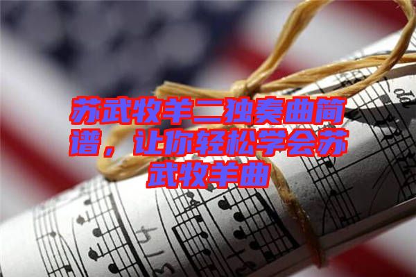 蘇武牧羊二獨(dú)奏曲簡(jiǎn)譜，讓你輕松學(xué)會(huì)蘇武牧羊曲