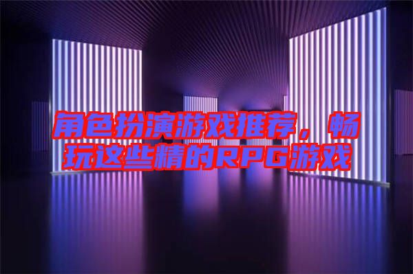 角色扮演游戲推薦，暢玩這些精的RPG游戲