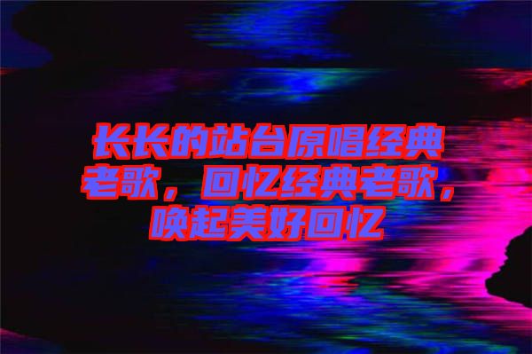長長的站臺原唱經(jīng)典老歌，回憶經(jīng)典老歌，喚起美好回憶